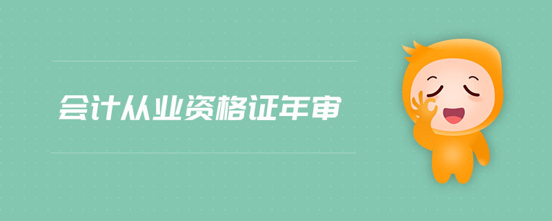 會(huì)計(jì)從業(yè)資格證年審 會(huì)計(jì)從業(yè)資格證年審