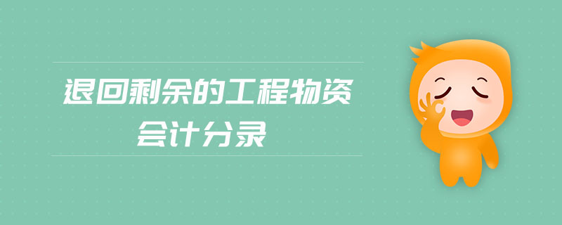 退回剩余的工程物資會(huì)計(jì)分錄 退回剩余的工程物資會(huì)計(jì)分錄