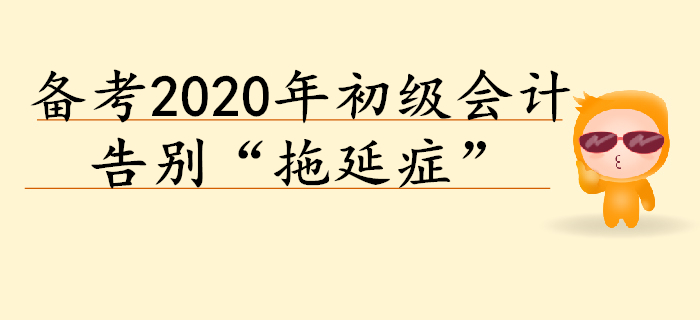 2020年初級(jí)會(huì)計(jì)預(yù)習(xí)階段備考，告別“拖延癥”！