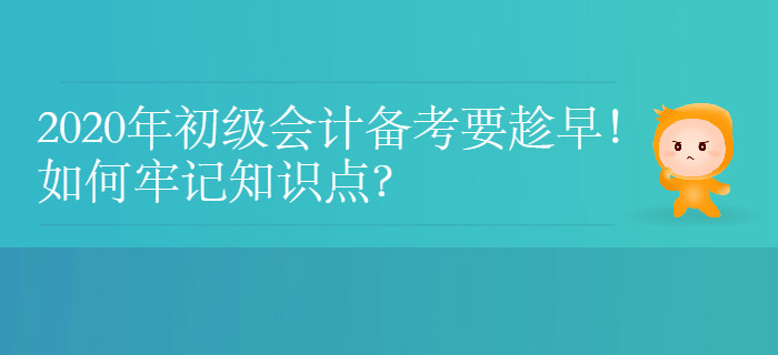 2020年初級(jí)會(huì)計(jì)備考要趁早！如何牢記知識(shí)點(diǎn)？