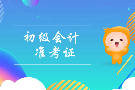 初級會計證書準(zhǔn)考證打印時間是什么？