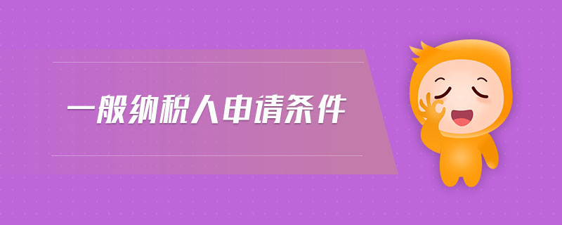 一般納稅人申請條件 一般納稅人申請條件