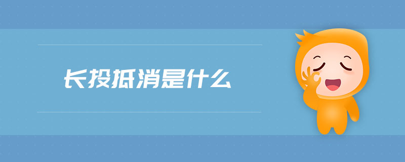 長(zhǎng)投抵消是什么 長(zhǎng)投抵消是什么