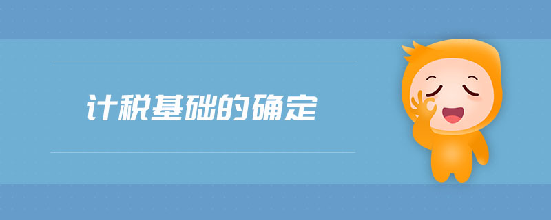 計(jì)稅基礎(chǔ)的確定 計(jì)稅基礎(chǔ)的確定