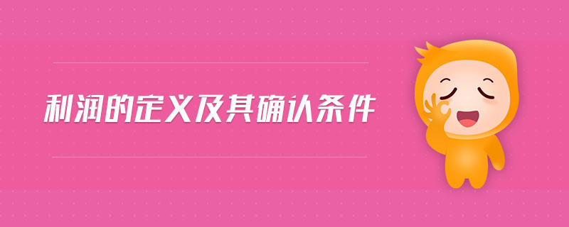利潤(rùn)的定義及其確認(rèn)條件 利潤(rùn)的定義及其確認(rèn)條件