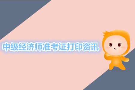 中級經(jīng)濟(jì)師準(zhǔn)考證打印相關(guān)資訊