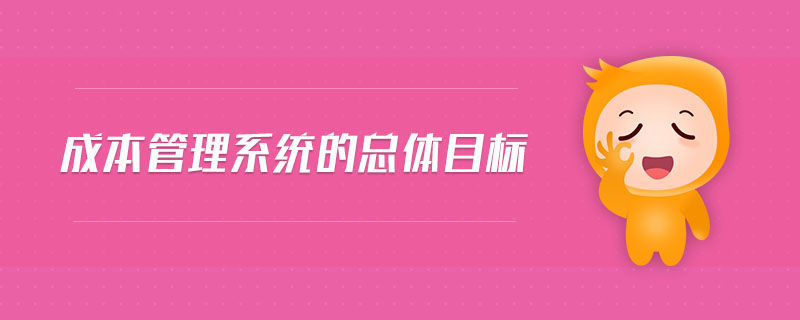成本管理系統(tǒng)的總體目標