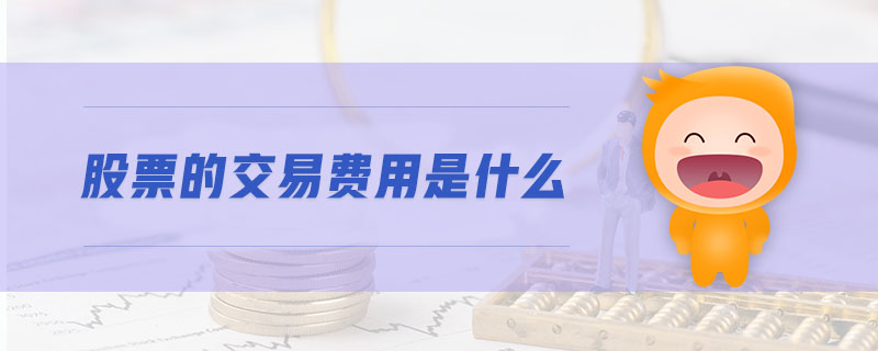 股票的交易費(fèi)用是什么 股票的交易費(fèi)用是什么