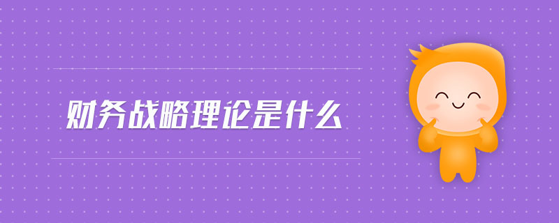 財務戰(zhàn)略理論是什么