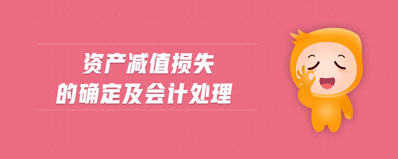 資產(chǎn)減值損失的確定及會計處理 資產(chǎn)減值損失的確定及會計處理
