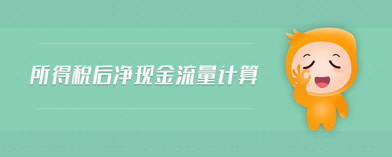 所得稅后凈現(xiàn)金流量計(jì)算 所得稅后凈現(xiàn)金流量計(jì)算