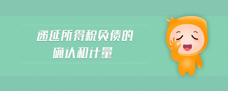 遞延所得稅負(fù)債的確認(rèn)和計(jì)量