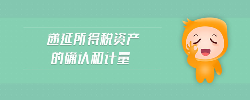 遞延所得稅資產(chǎn)的確認(rèn)和計(jì)量 遞延所得稅資產(chǎn)的確認(rèn)和計(jì)量