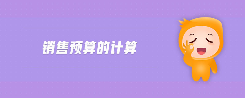 銷售預(yù)算的計(jì)算 銷售預(yù)算的計(jì)算