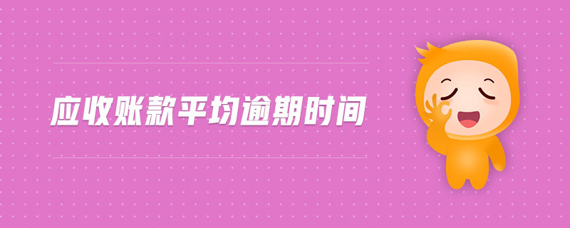 應(yīng)收賬款平均逾期時(shí)間 應(yīng)收賬款平均逾期時(shí)間
