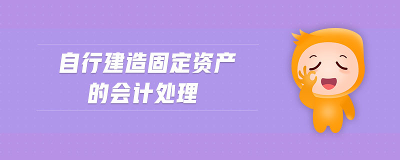 自行建造固定資產(chǎn)的會(huì)計(jì)處理 自行建造固定資產(chǎn)的會(huì)計(jì)處理
