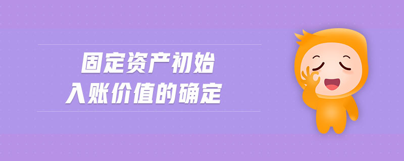 固定資產(chǎn)初始入賬價值的確定