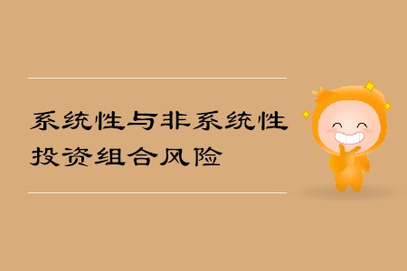 系統(tǒng)性與非系統(tǒng)性投資組合風(fēng)險_CMA考試P2考點 系統(tǒng)性與非系統(tǒng)性投資組合風(fēng)險_CMA考試P2考點