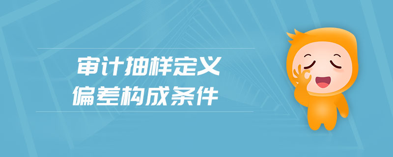 審計(jì)抽樣定義偏差構(gòu)成條件 審計(jì)抽樣定義偏差構(gòu)成條件