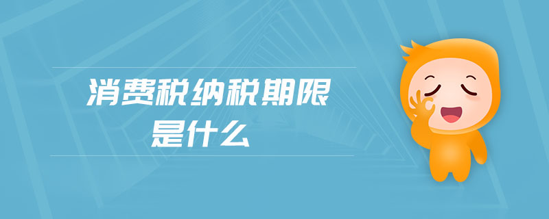 消費稅納稅期限是什么 消費稅納稅期限是什么
