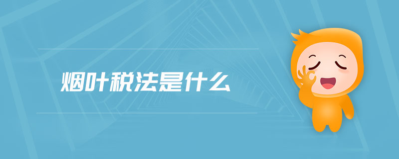 煙葉稅法是什么 煙葉稅法是什么