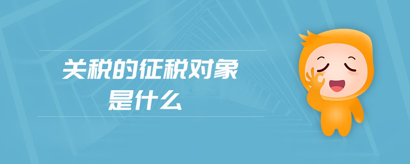 關(guān)稅的征稅對象是什么
