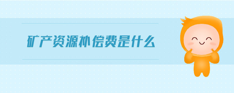 礦產(chǎn)資源補償費是什么
