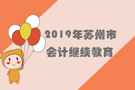 2019年江蘇省蘇州市會(huì)計(jì)繼續(xù)教育規(guī)則概述