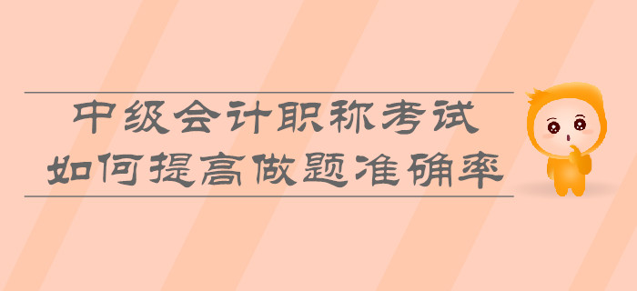 中級(jí)會(huì)計(jì)職稱考試，如何提高做題準(zhǔn)確率？