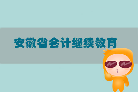 2019年安徽省會(huì)計(jì)繼續(xù)教育規(guī)則概述 2019年安徽省會(huì)計(jì)繼續(xù)教育規(guī)則概述