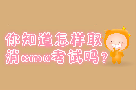 你知道怎樣取消cma考試嗎？