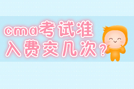 cma考試準(zhǔn)入費(fèi)交幾次？