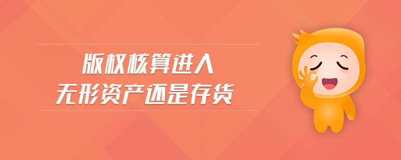 版權(quán)核算進(jìn)入無形資產(chǎn)還是存貨