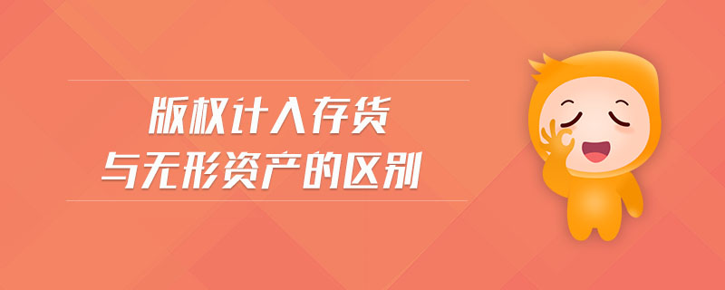 版權(quán)計入存貨與無形資產(chǎn)的區(qū)別