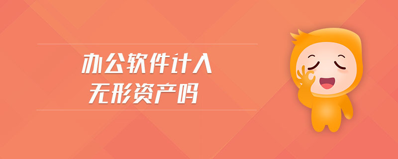 辦公軟件計(jì)入無(wú)形資產(chǎn)嗎