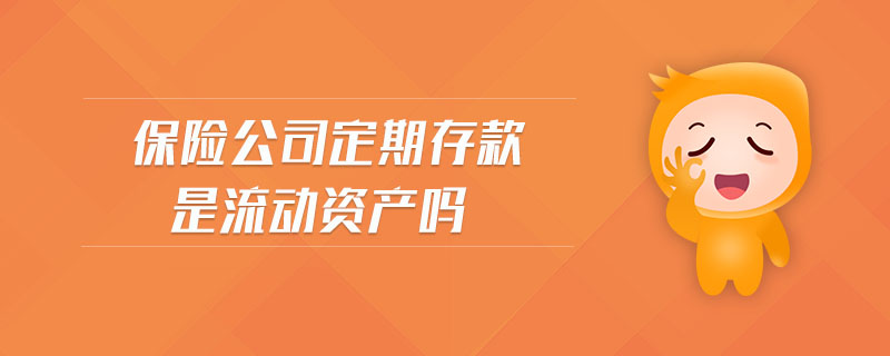 保險公司定期存款是流動資產(chǎn)嗎