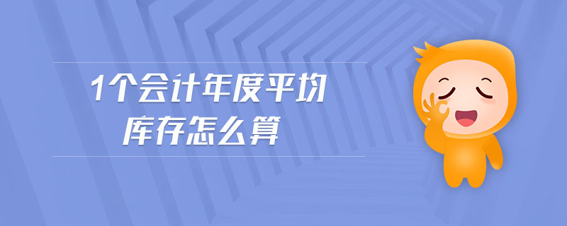 1個(gè)會(huì)計(jì)年度平均庫(kù)存怎么算 1個(gè)會(huì)計(jì)年度平均庫(kù)存怎么算