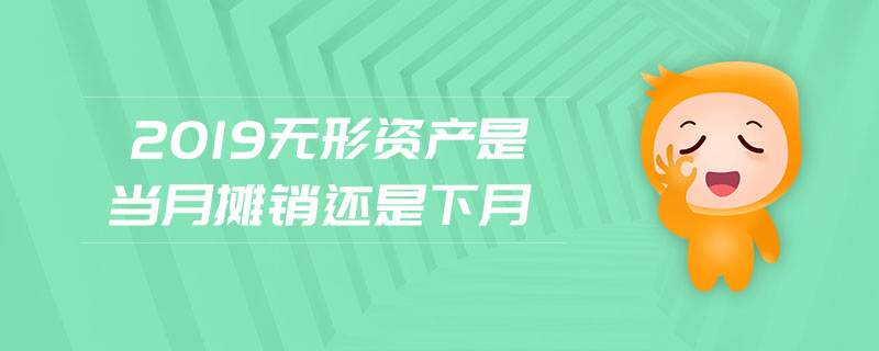 2019無形資產(chǎn)是當(dāng)月攤銷還是下月 2019無形資產(chǎn)是當(dāng)月攤銷還是下月
