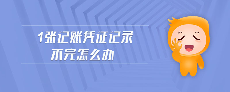 1張記賬憑證記錄不完怎么辦