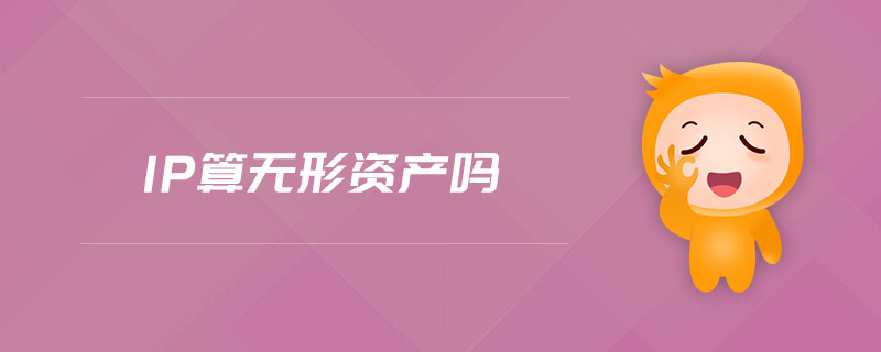 ip算無形資產(chǎn)嗎 ip算無形資產(chǎn)嗎