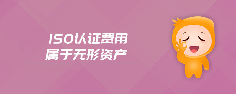 iso認(rèn)證費(fèi)用屬于無形資產(chǎn)