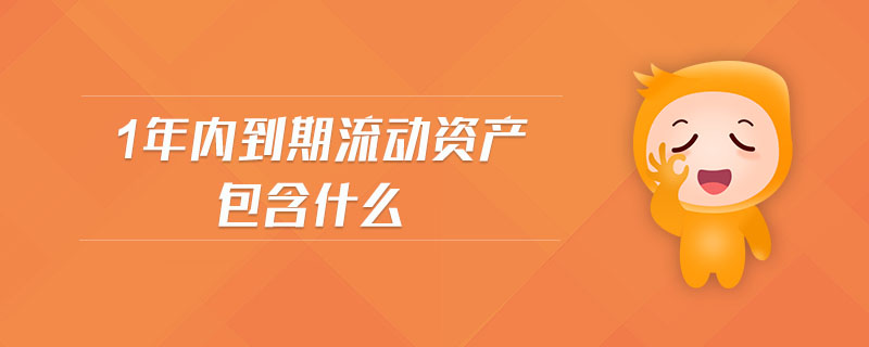 1年內(nèi)到期流動(dòng)資產(chǎn)包含什么 1年內(nèi)到期流動(dòng)資產(chǎn)包含什么