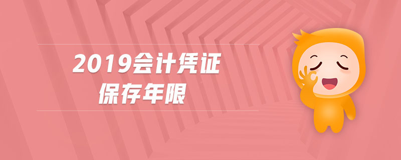 2019會(huì)計(jì)憑證保存年限 2019會(huì)計(jì)憑證保存年限