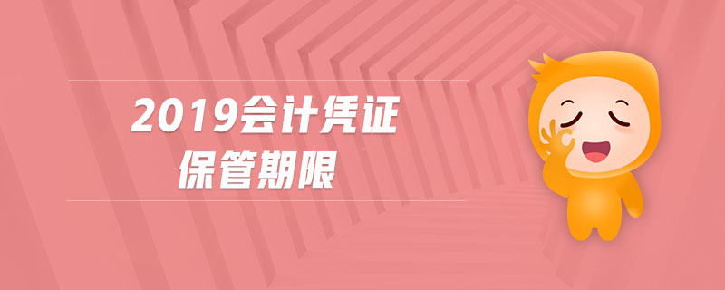 2019會(huì)計(jì)憑證保管期限 2019會(huì)計(jì)憑證保管期限
