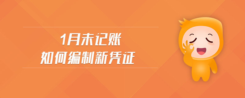 1月未記賬如何編制新憑證 1月未記賬如何編制新憑證