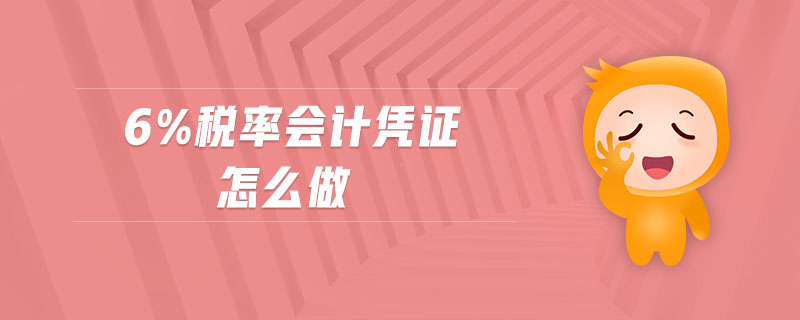 6%稅率會(huì)計(jì)憑證怎么做