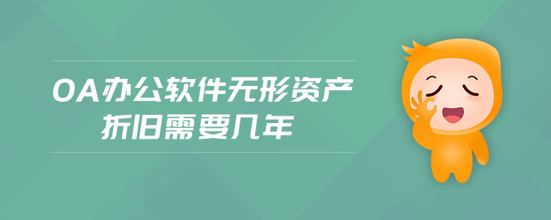 OA辦公軟件無(wú)形資產(chǎn)折舊需要幾年 OA辦公軟件無(wú)形資產(chǎn)折舊需要幾年