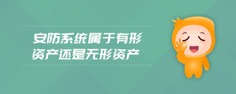 安防系統屬于有形資產還是無形資產 安防系統屬于有形資產還是無形資產