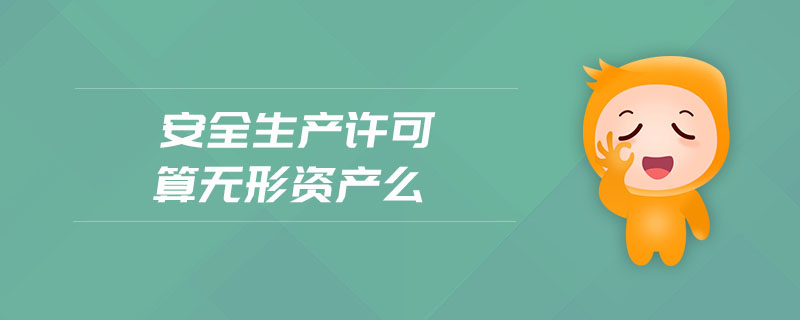 安全生產(chǎn)許可算無(wú)形資產(chǎn)么 安全生產(chǎn)許可算無(wú)形資產(chǎn)么