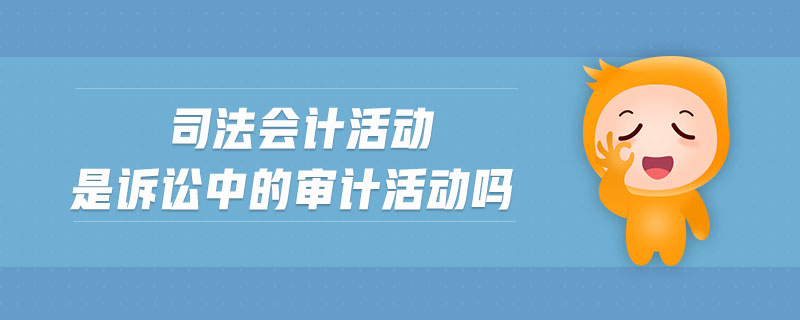 司法會計活動是訴訟中的審計活動嗎